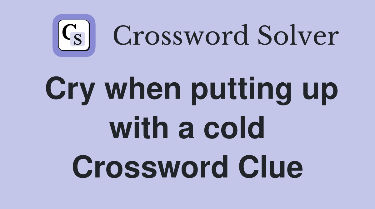 Cry when putting up with a cold Crossword Clue