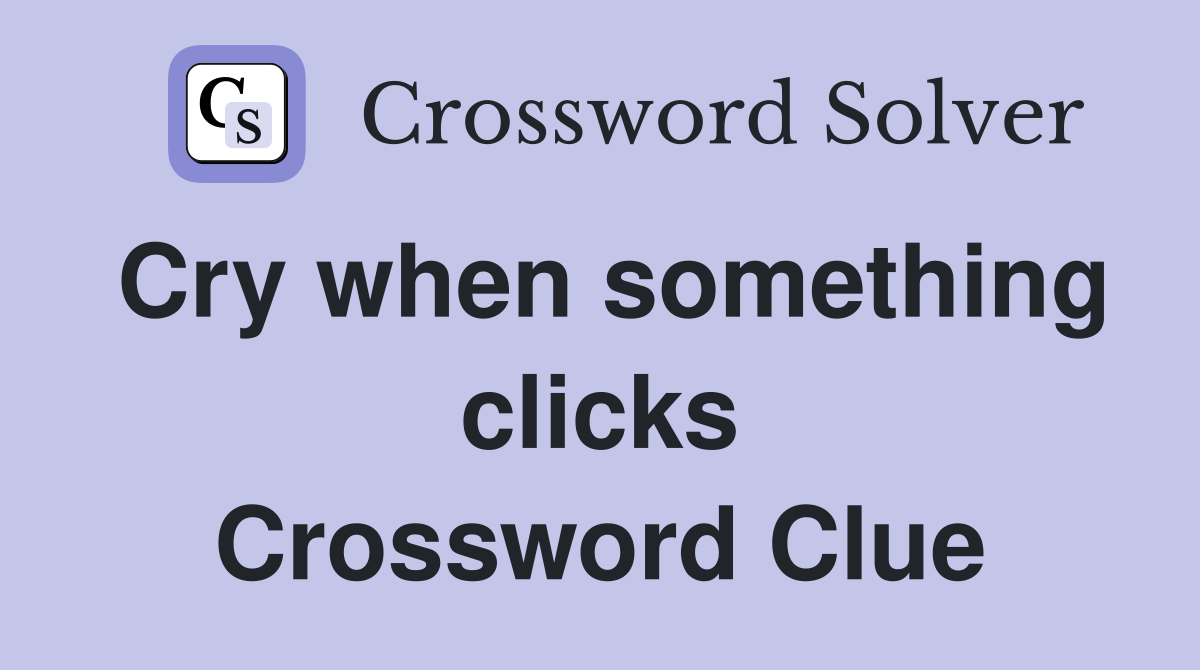 Cry when something clicks Crossword Clue