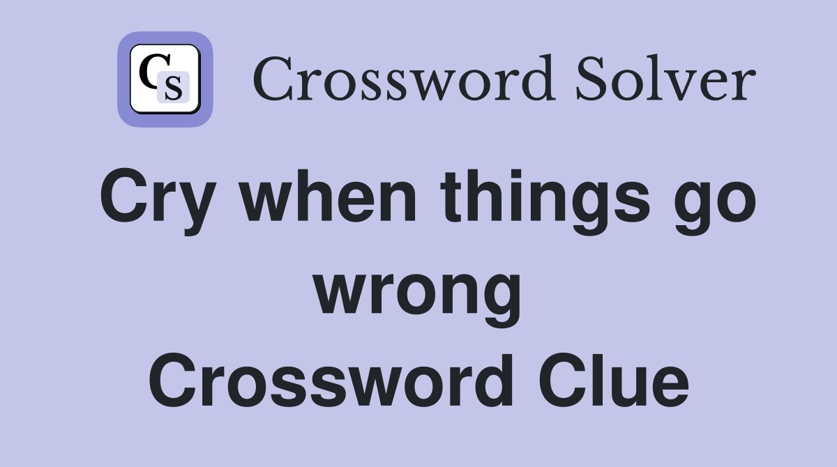Cry when things go wrong Crossword Clue