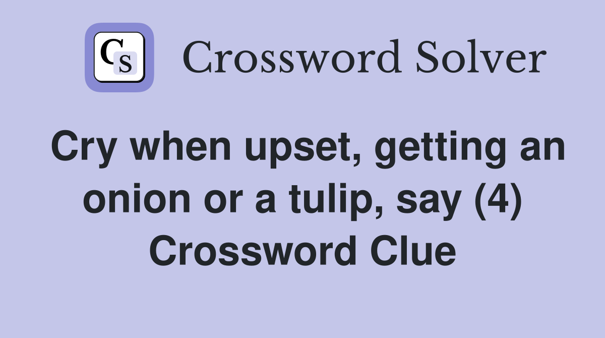 Cry when upset, getting an onion or a tulip, say (4) Crossword Clue
