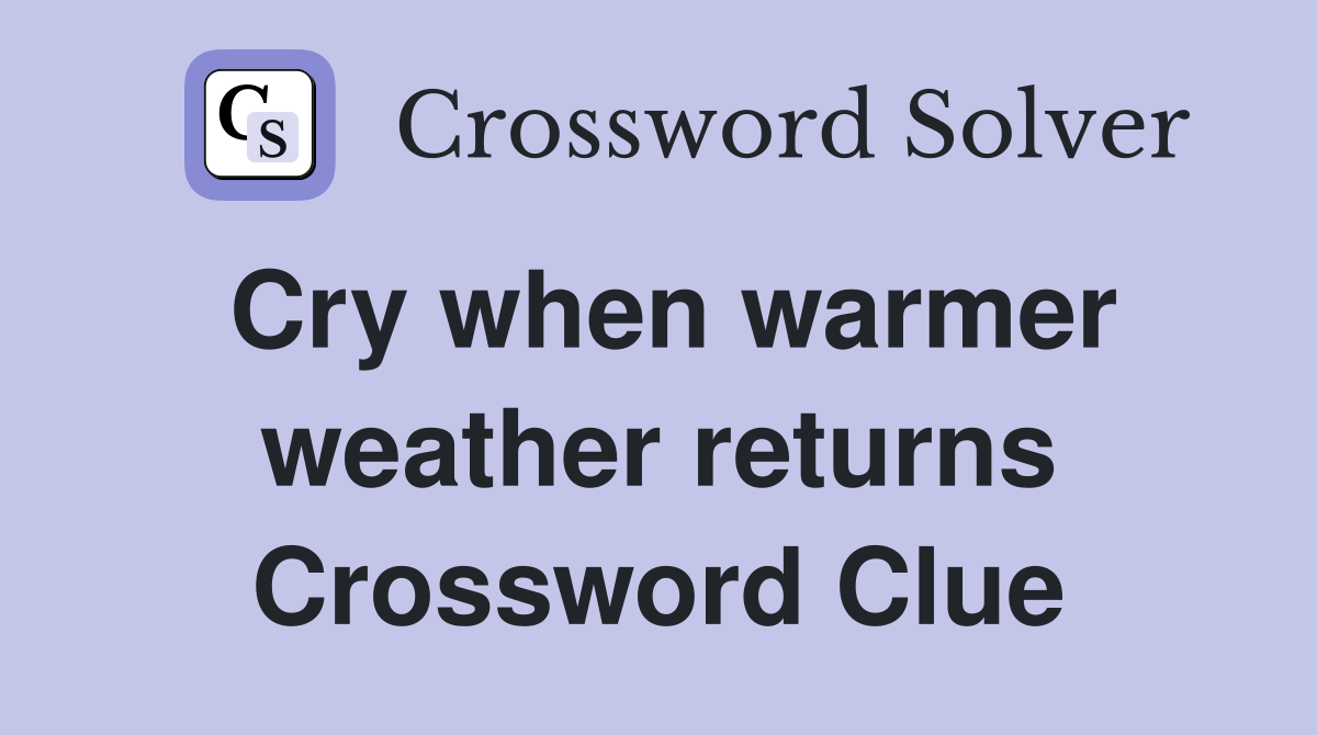 Cry when warmer weather returns Crossword Clue