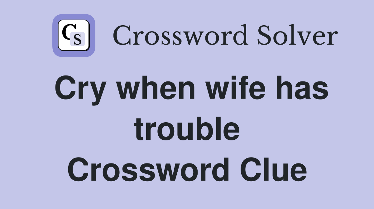 Cry when wife has trouble Crossword Clue