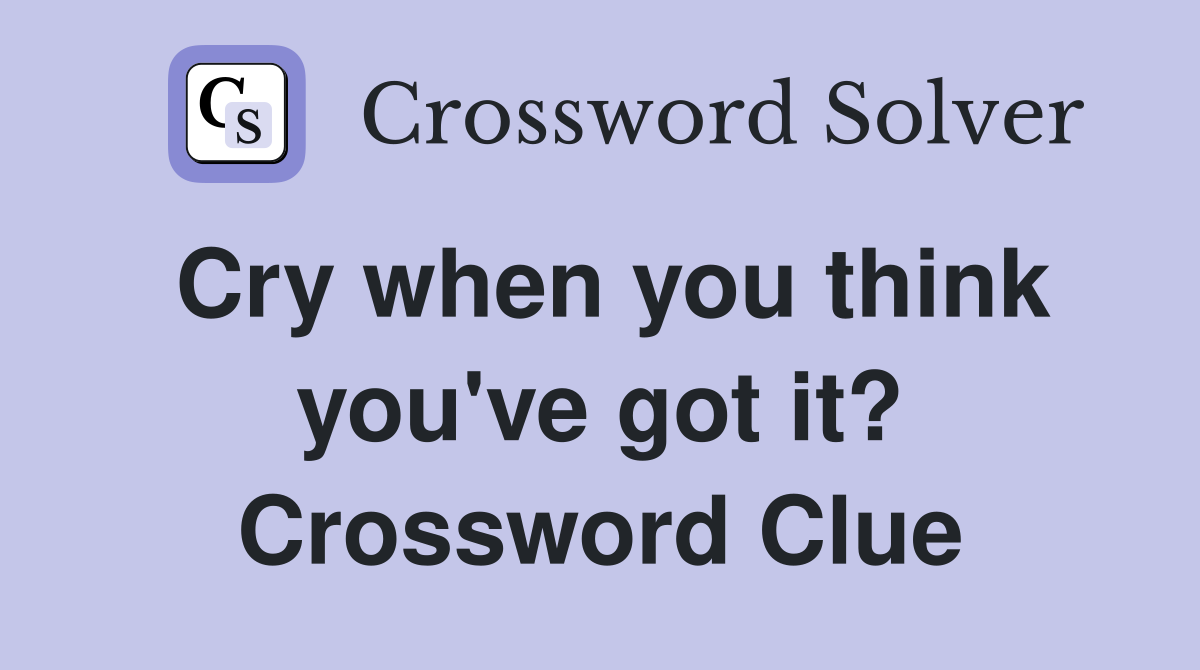 Cry when you think you've got it? Crossword Clue