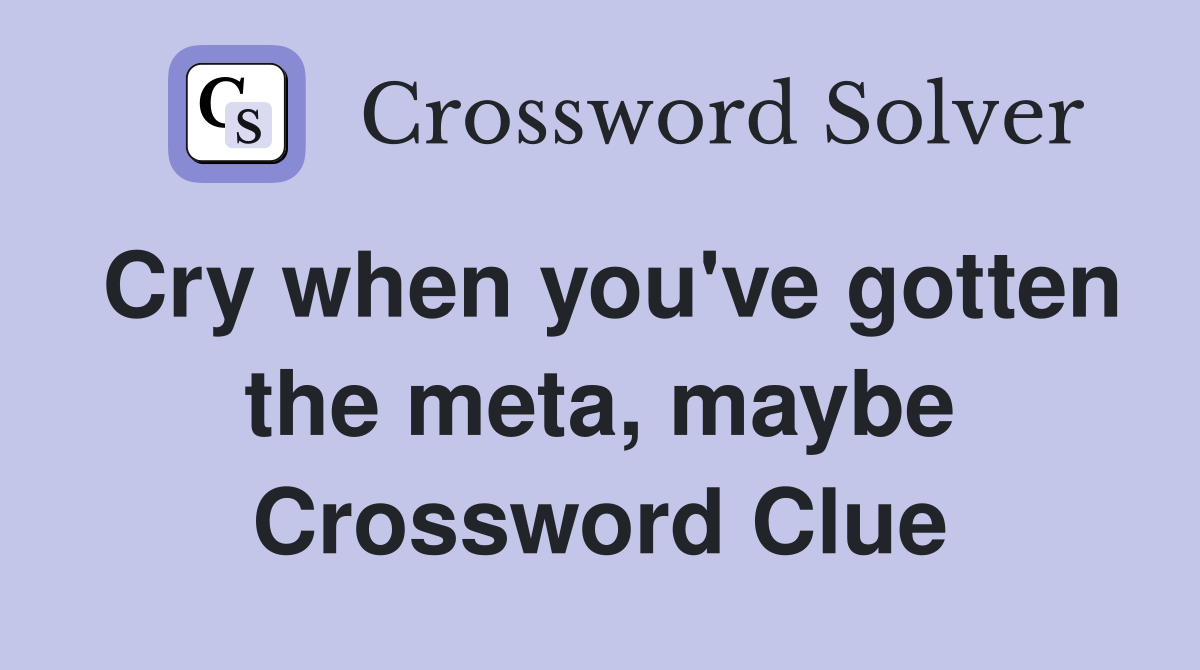 Cry when you've gotten the meta, maybe Crossword Clue