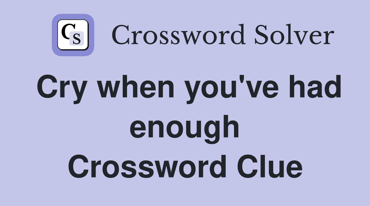 Cry when you've had enough Crossword Clue