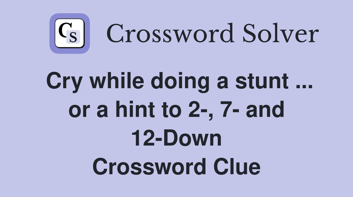 Cry while doing a stunt ... or a hint to 2-, 7- and 12-Down Crossword Clue