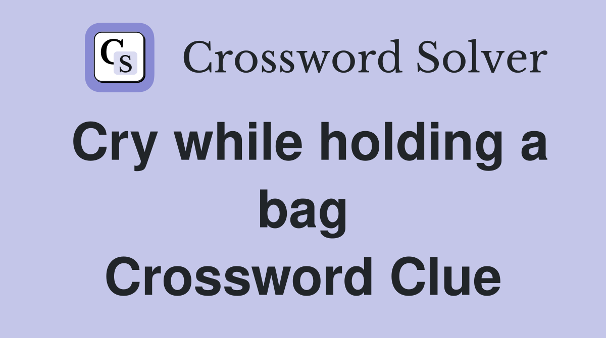 Cry while holding a bag Crossword Clue