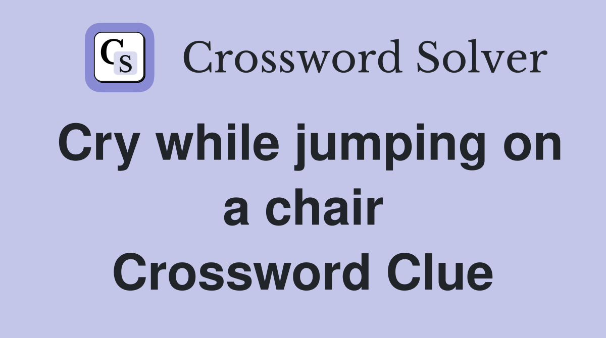 Cry while jumping on a chair Crossword Clue