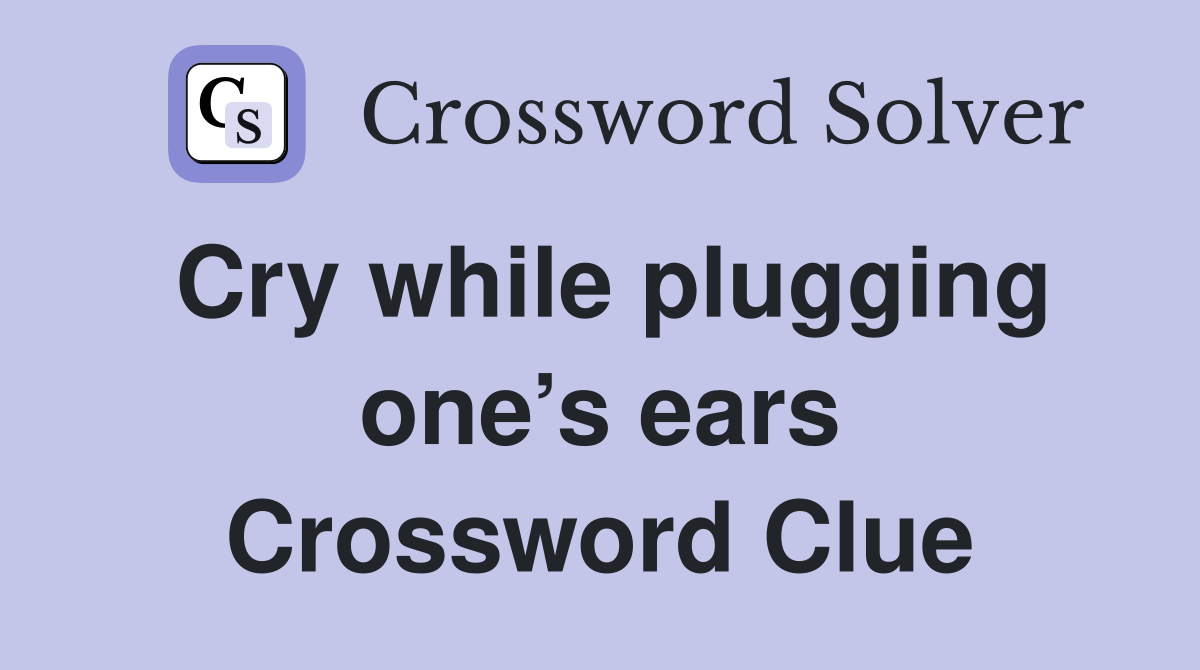 Cry while plugging one’s ears Crossword Clue