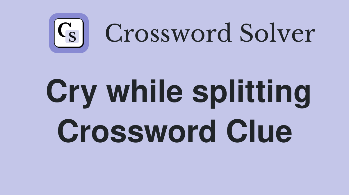 Cry while splitting Crossword Clue