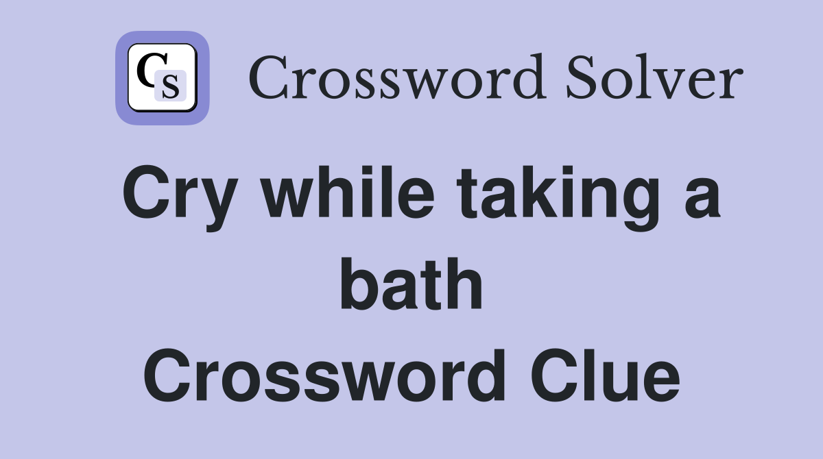 Cry while taking a bath Crossword Clue