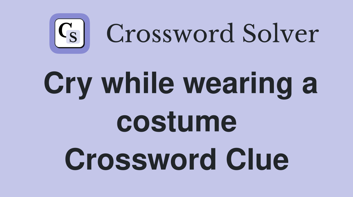 Cry while wearing a costume Crossword Clue