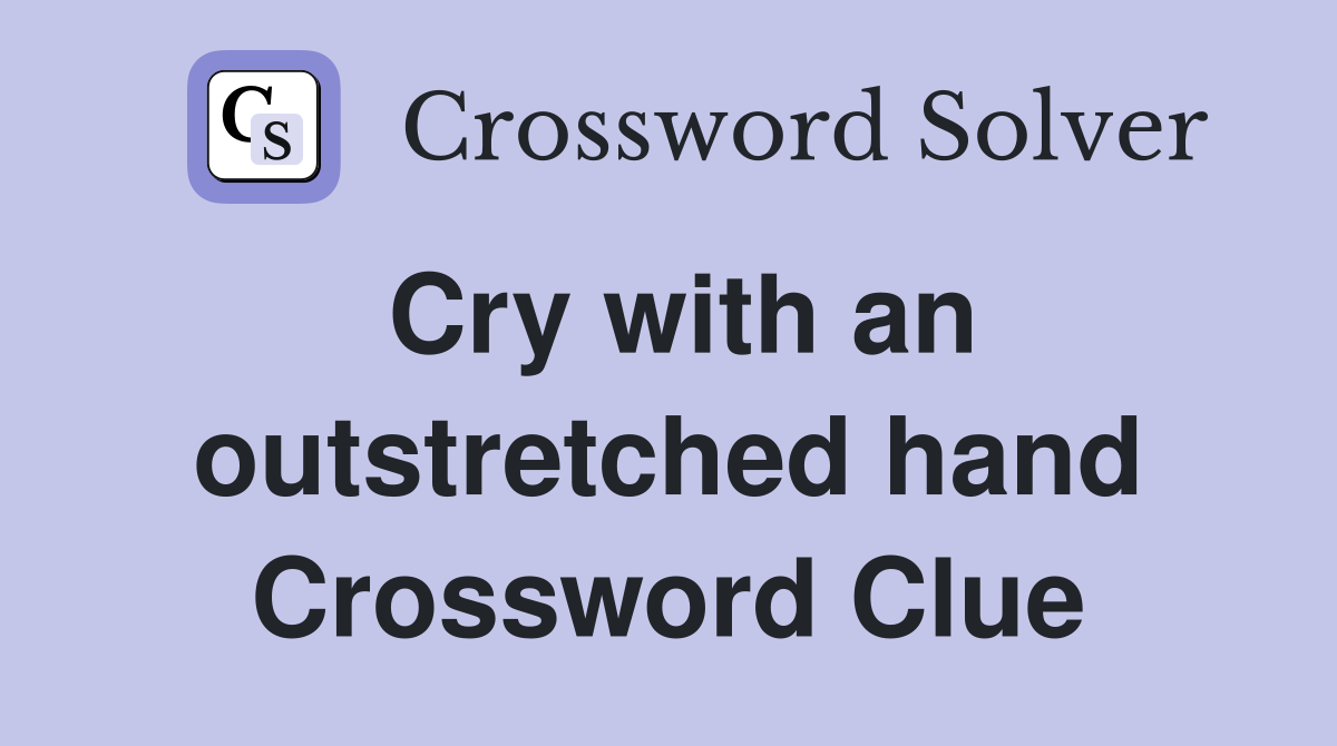 Cry with an outstretched hand Crossword Clue
