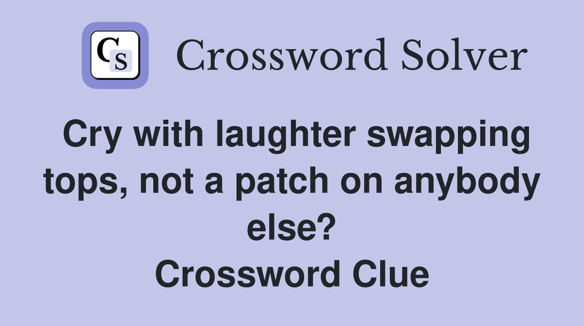 Cry with laughter swapping tops, not a patch on anybody else? Crossword Clue
