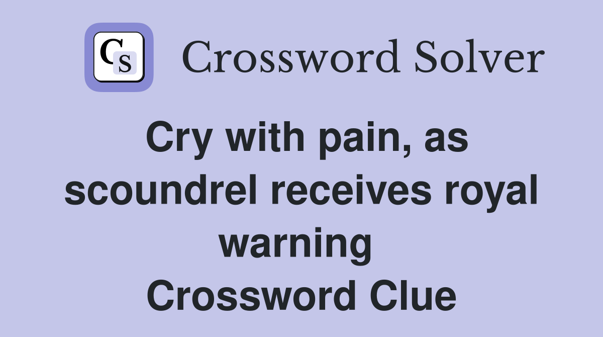 Cry with pain, as scoundrel receives royal warning  Crossword Clue