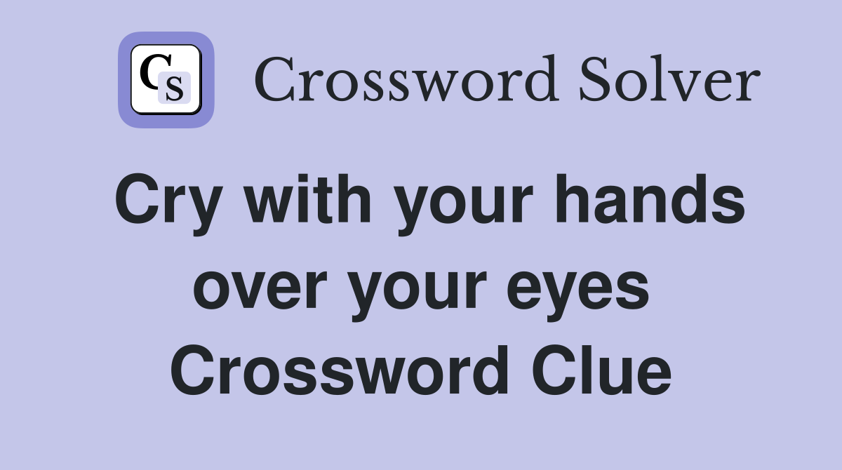 Cry with your hands over your eyes Crossword Clue