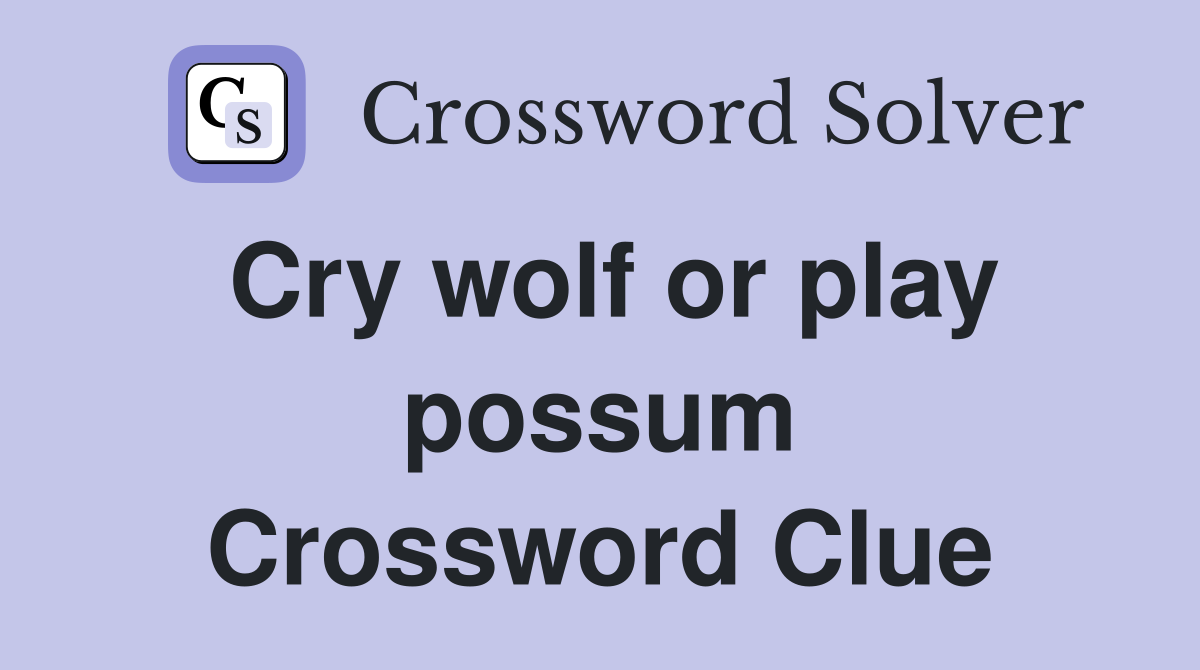 Cry wolf or play possum Crossword Clue