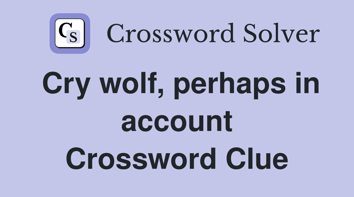 Cry wolf, perhaps in account Crossword Clue
