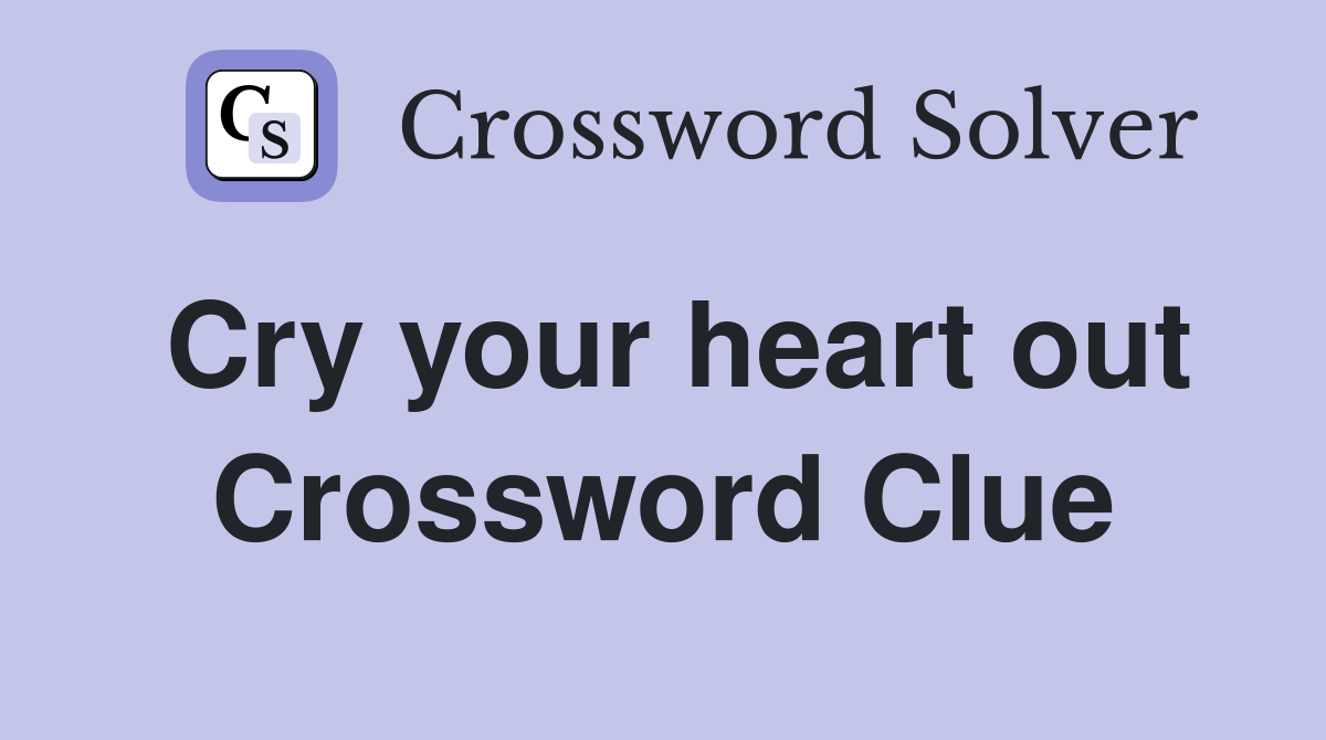 Cry your heart out Crossword Clue