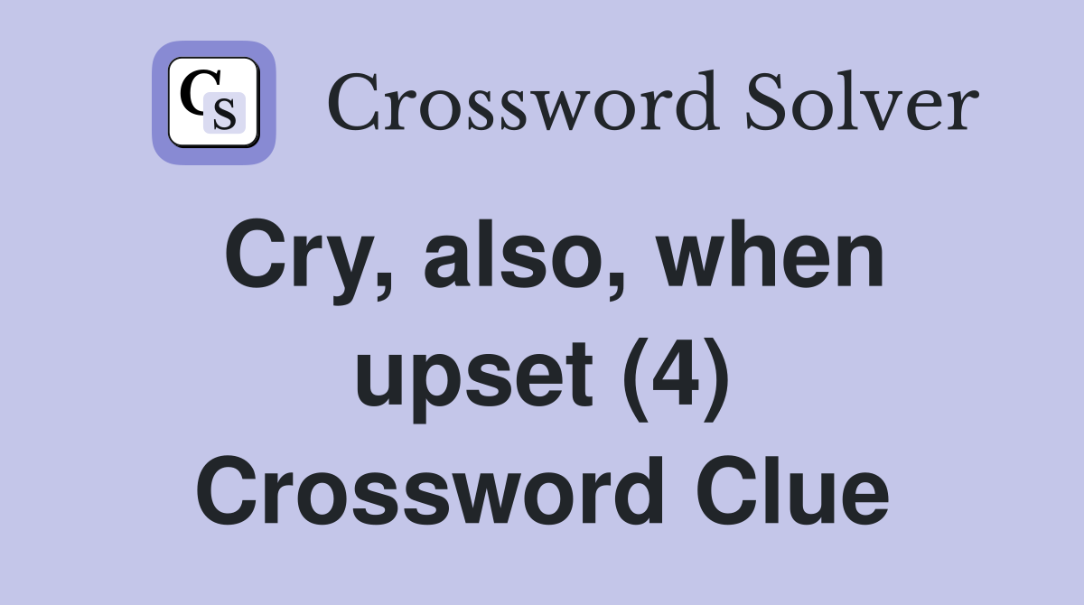 Cry, also, when upset (4) Crossword Clue