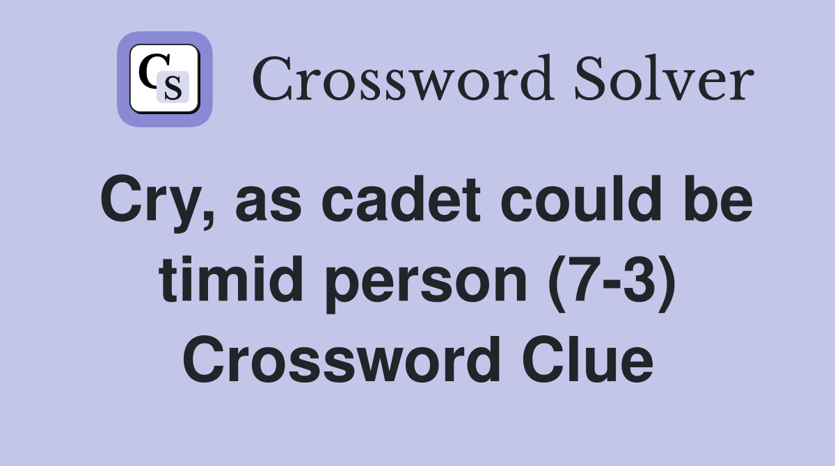 Cry, as cadet could be timid person (7-3) Crossword Clue