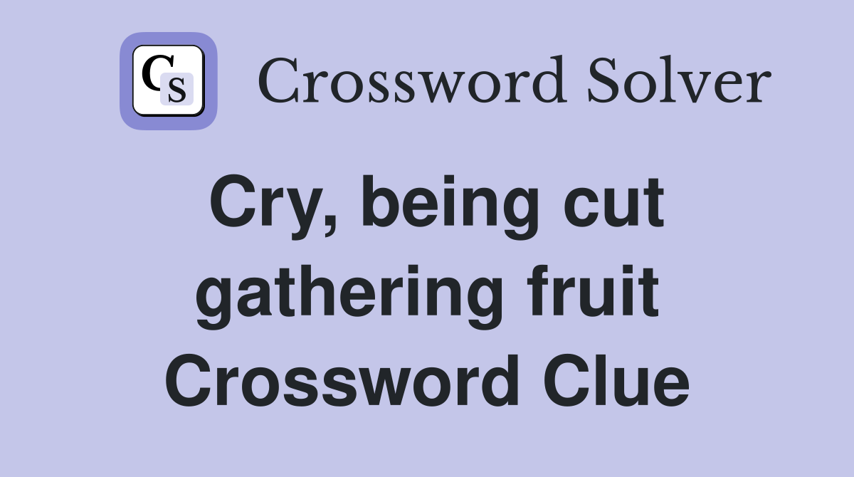 Cry, being cut gathering fruit Crossword Clue