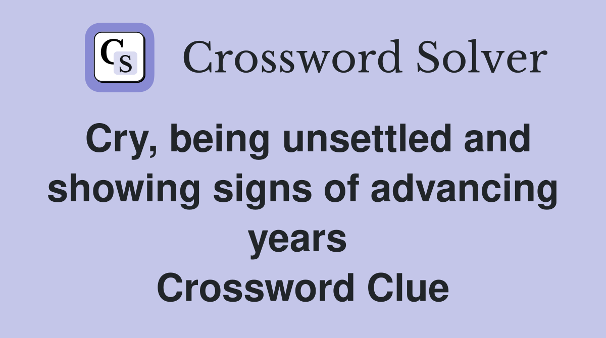 Cry, being unsettled and showing signs of advancing years  Crossword Clue