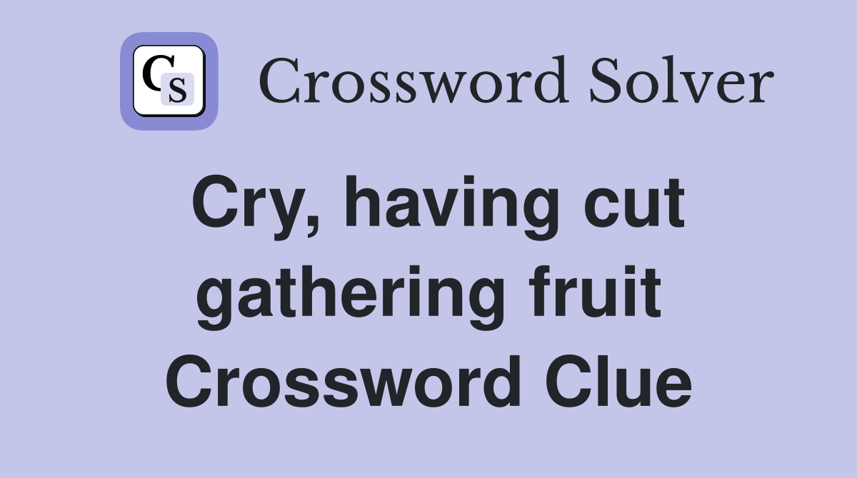 Cry, having cut gathering fruit Crossword Clue