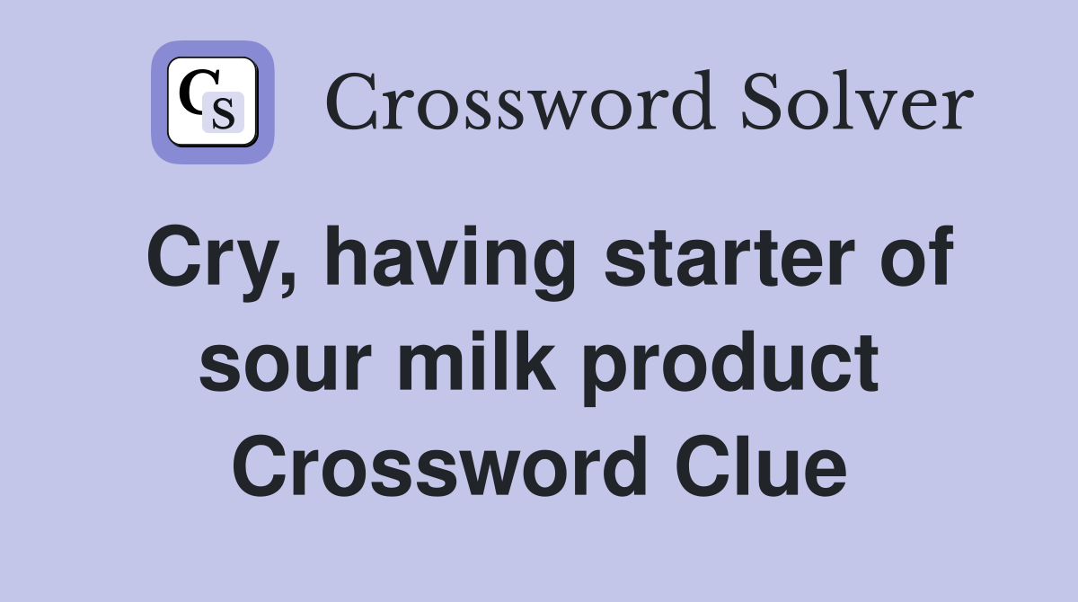 Cry, having starter of sour milk product Crossword Clue