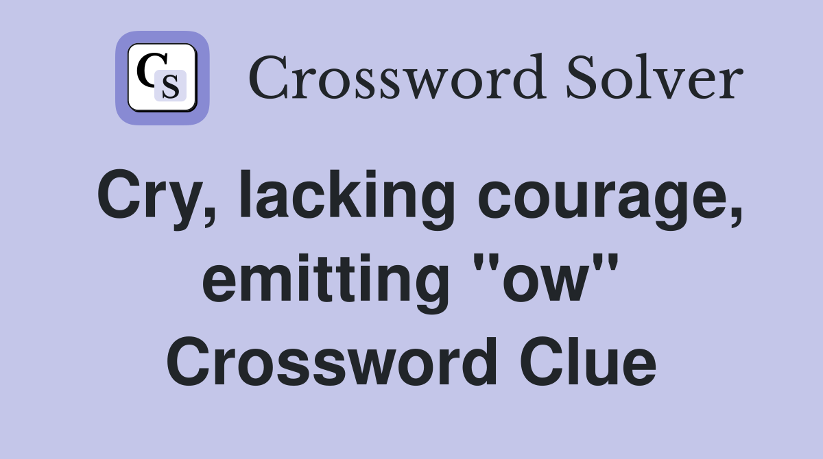 Cry, lacking courage, emitting "ow" Crossword Clue