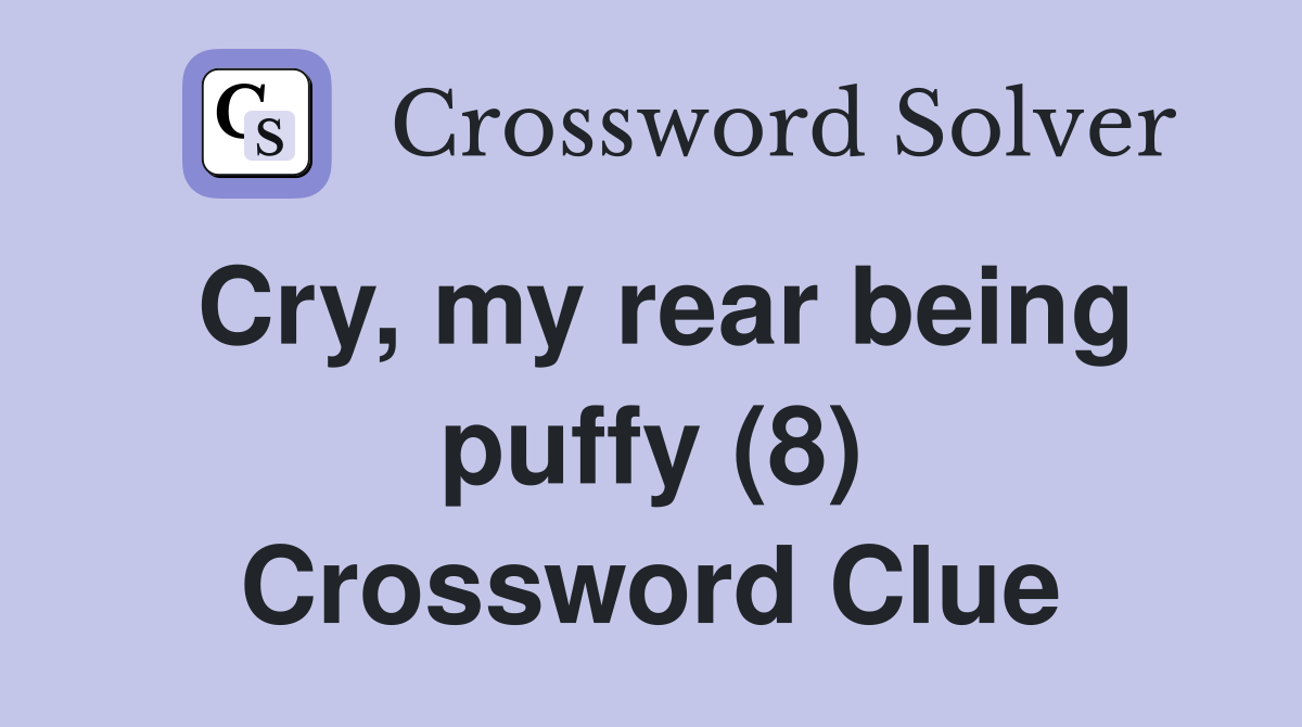 Cry, my rear being puffy (8) Crossword Clue