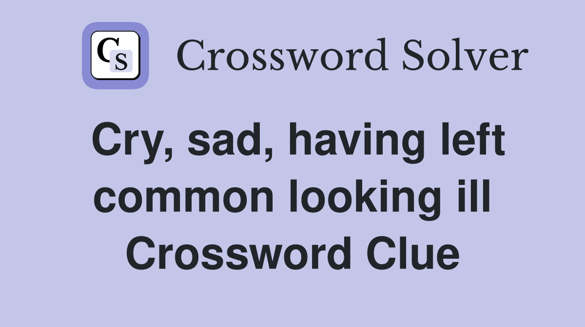 Cry, sad, having left common looking ill Crossword Clue