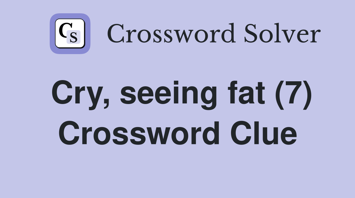 Cry, seeing fat (7) Crossword Clue