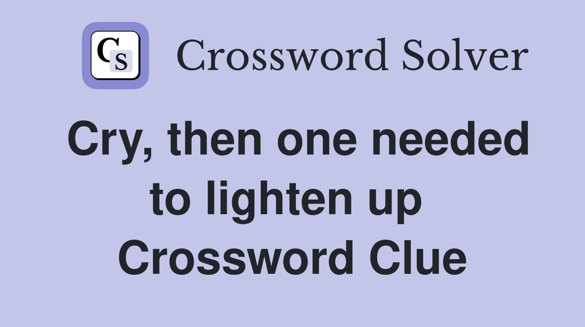 Cry, then one needed to lighten up  Crossword Clue