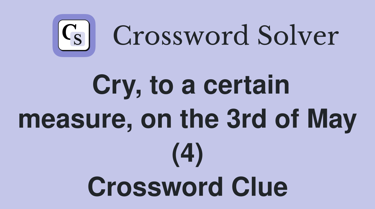 Cry, to a certain measure, on the 3rd of May (4) Crossword Clue