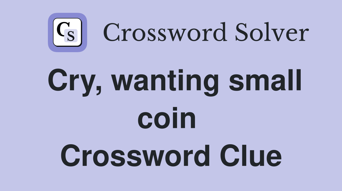 Cry, wanting small coin  Crossword Clue