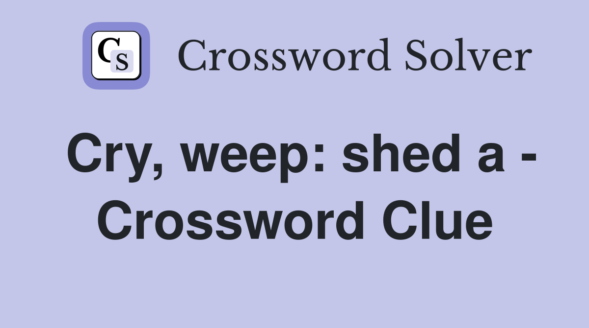 Cry, weep: shed a - Crossword Clue