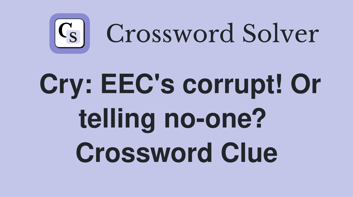 Cry: EEC's corrupt! Or telling no-one?  Crossword Clue