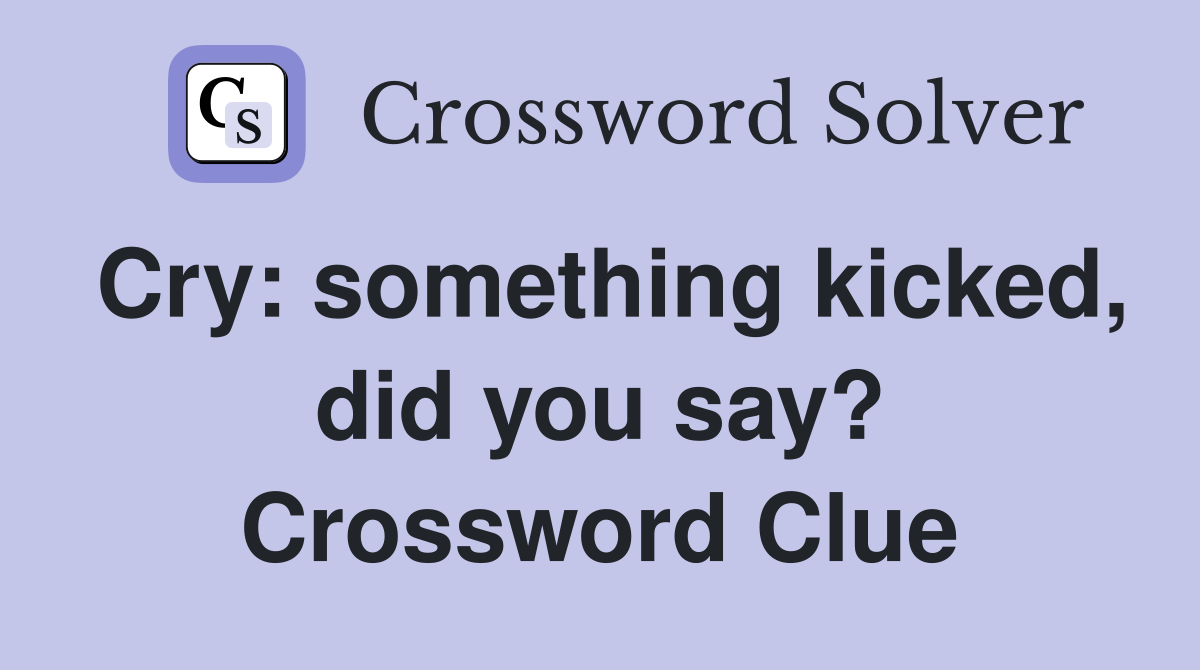 Cry: something kicked, did you say? Crossword Clue