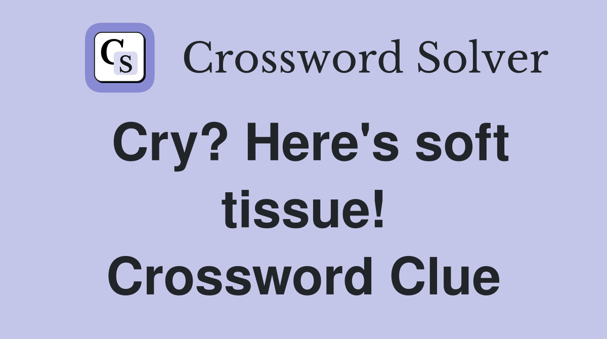 Cry? Here's soft tissue! Crossword Clue