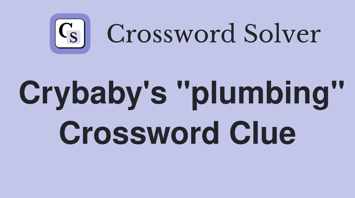 Crybaby's "plumbing" Crossword Clue