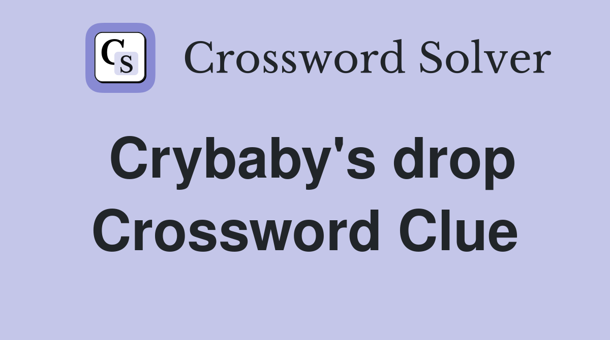 Crybaby's drop Crossword Clue