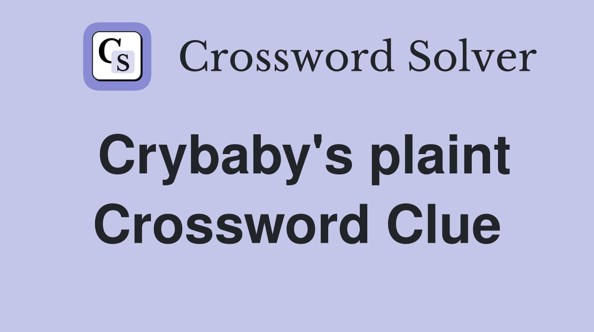 Crybaby's plaint Crossword Clue