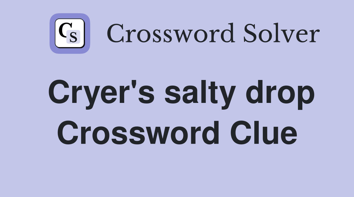 Cryer's salty drop Crossword Clue