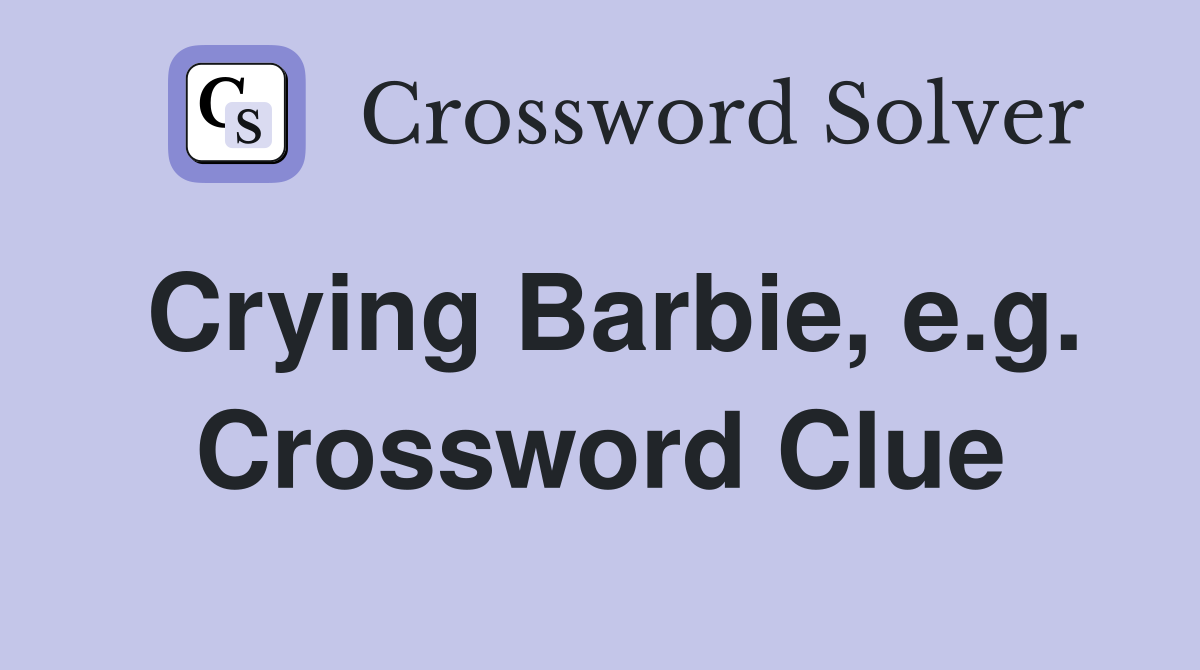 Crying Barbie, e.g. Crossword Clue