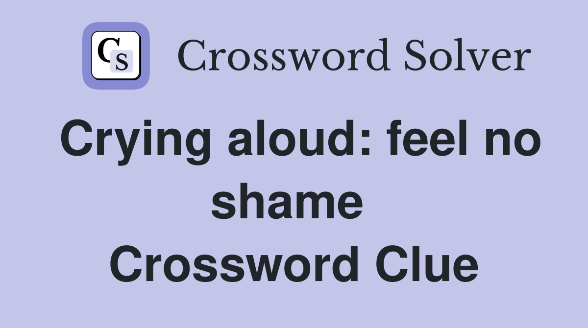 Crying aloud: feel no shame  Crossword Clue