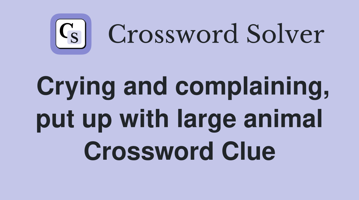 Crying and complaining, put up with large animal Crossword Clue