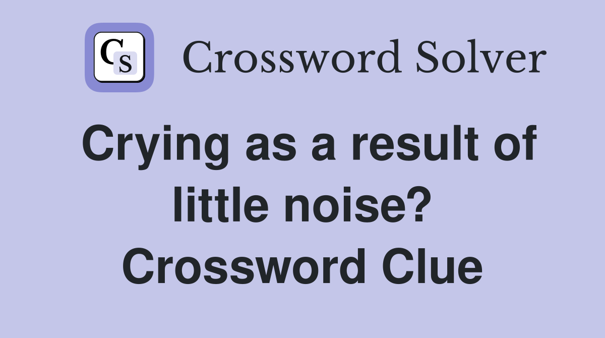 Crying as a result of little noise? Crossword Clue