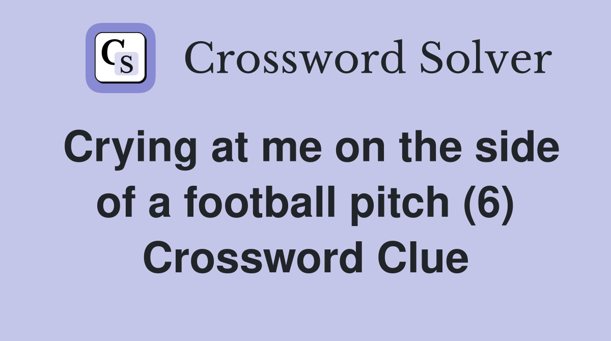 Crying at me on the side of a football pitch (6) Crossword Clue