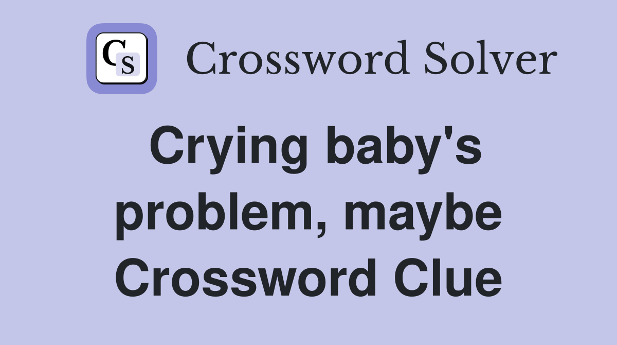 Crying baby's problem, maybe Crossword Clue